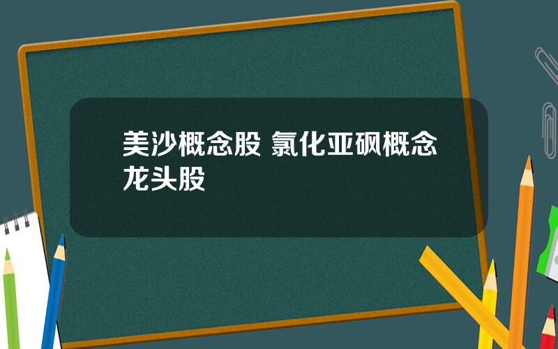 美沙概念股 氯化亚砜概念龙头股